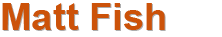 about Matt Fish about Matt Fish